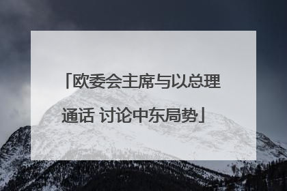欧委会主席与以总理通话 讨论中东局势