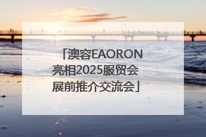 澳容EAORON亮相2025服贸会展前推介交流会
