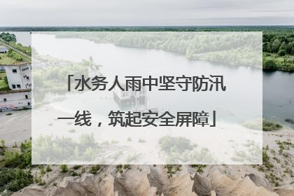 水务人雨中坚守防汛一线，筑起安全屏障