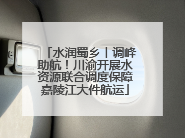 水润蜀乡丨调峰助航！川渝开展水资源联合调度保障嘉陵江大件航运