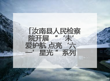 汝南县人民检察院开展 “‘未’爱护航 点亮‘六一’星光 ”系列普法活动