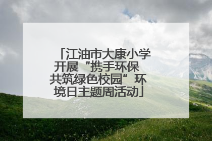 江油市大康小学开展“携手环保 共筑绿色校园”环境日主题周活动