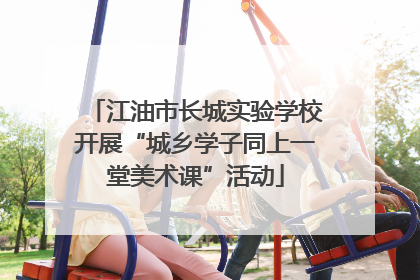 江油市长城实验学校开展“城乡学子同上一堂美术课”活动