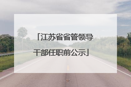 江苏省省管领导干部任职前公示