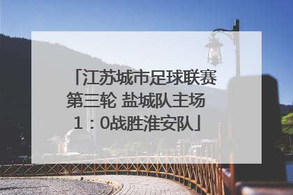 江苏城市足球联赛第三轮 盐城队主场1：0战胜淮安队