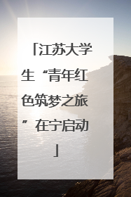 江苏大学生“青年红色筑梦之旅”在宁启动