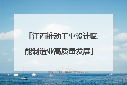 江西推动工业设计赋能制造业高质量发展