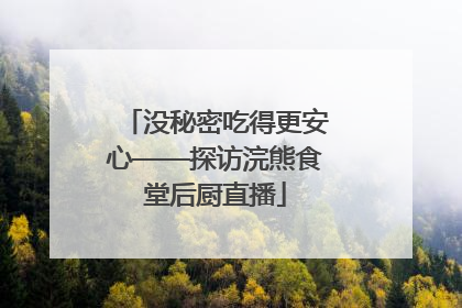 没秘密吃得更安心——探访浣熊食堂后厨直播