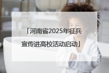 河南省2025年征兵宣传进高校活动启动
