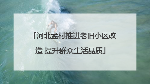 河北孟村推进老旧小区改造 提升群众生活品质