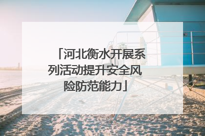 河北衡水开展系列活动提升安全风险防范能力