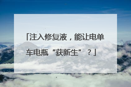 注入修复液，能让电单车电瓶“获新生”？
