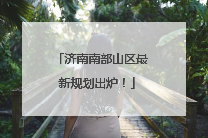 济南南部山区最新规划出炉！