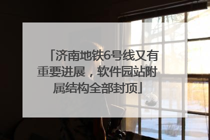济南地铁6号线又有重要进展，软件园站附属结构全部封顶