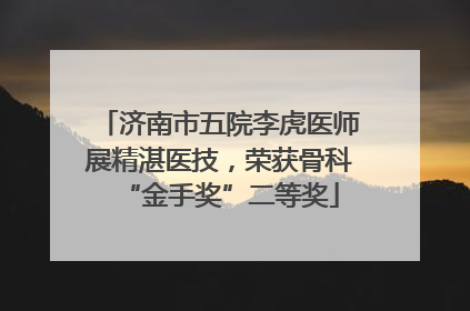 济南市五院李虎医师展精湛医技，荣获骨科“金手奖”二等奖