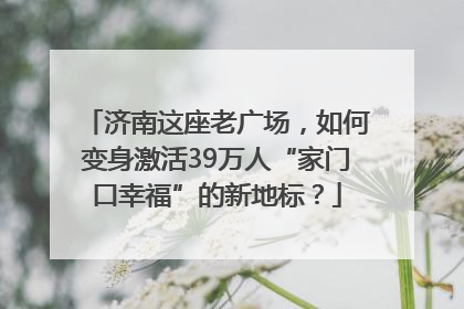 济南这座老广场，如何变身激活39万人“家门口幸福”的新地标？