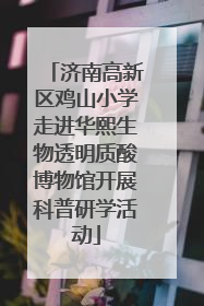 济南高新区鸡山小学走进华熙生物透明质酸博物馆开展科普研学活动