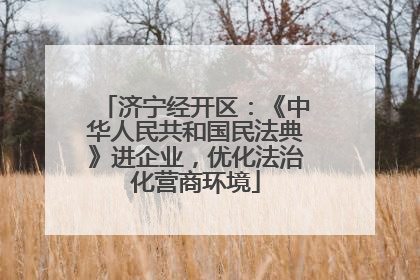 济宁经开区：《中华人民共和国民法典》进企业，优化法治化营商环境