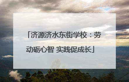 济源济水东街学校：劳动砺心智 实践促成长