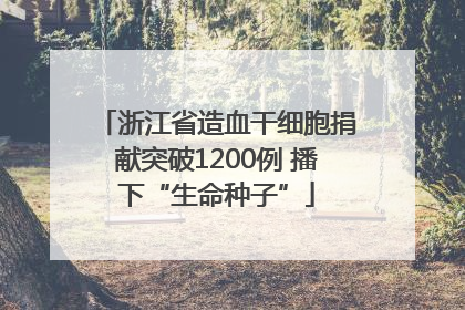 浙江省造血干细胞捐献突破1200例 播下“生命种子”