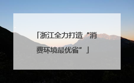 浙江全力打造“消费环境最优省”