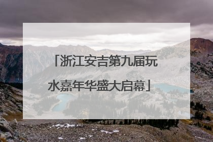 浙江安吉第九届玩水嘉年华盛大启幕