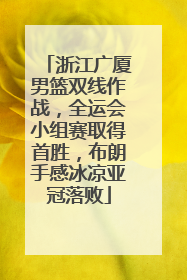浙江广厦男篮双线作战，全运会小组赛取得首胜，布朗手感冰凉亚冠落败