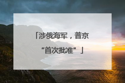 涉俄海军，普京“首次批准”