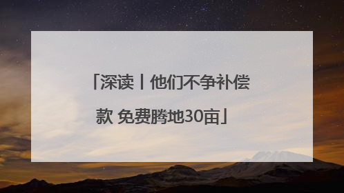 深读丨他们不争补偿款 免费腾地30亩