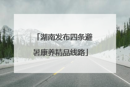 湖南发布四条避暑康养精品线路
