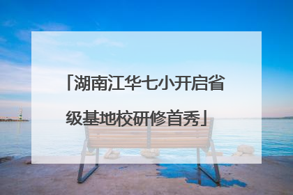 湖南江华七小开启省级基地校研修首秀