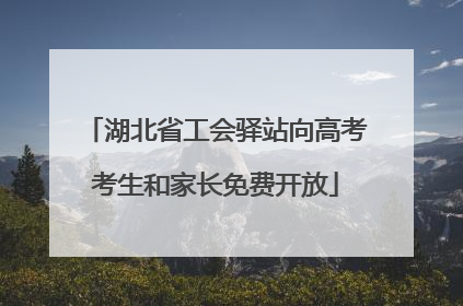 湖北省工会驿站向高考考生和家长免费开放