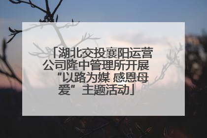 湖北交投襄阳运营公司隆中管理所开展“以路为媒 感恩母爱”主题活动