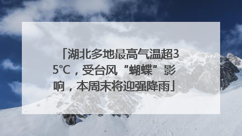 湖北多地最高气温超35℃，受台风“蝴蝶”影响，本周末将迎强降雨