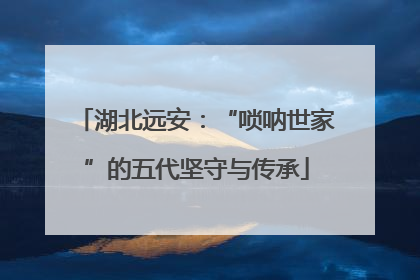 湖北远安：“唢呐世家”的五代坚守与传承