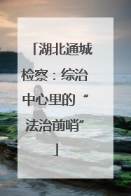 湖北通城检察：综治中心里的“法治前哨”