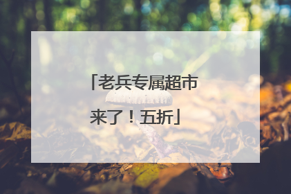 老兵专属超市来了！五折
