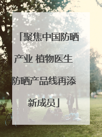 聚焦中国防晒产业 植物医生防晒产品线再添新成员
