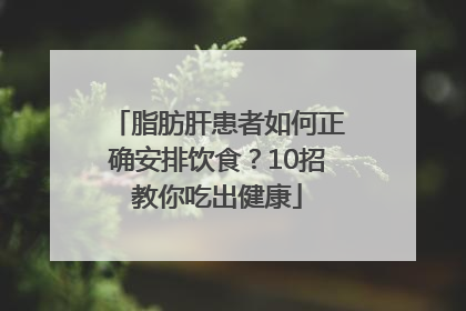 脂肪肝患者如何正确安排饮食？10招教你吃出健康