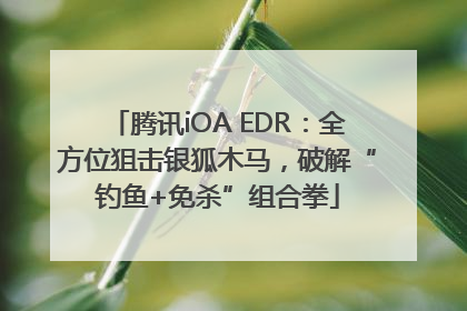 腾讯iOA EDR：全方位狙击银狐木马，破解“钓鱼+免杀”组合拳