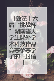 致第十六届“挑战杯”湖南省大学生课外学术科技作品竞赛参赛学子的一封信