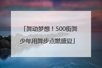舞动梦想！500街舞少年用舞步点燃盛夏