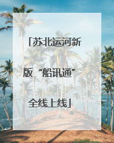 苏北运河新版“船讯通”全线上线