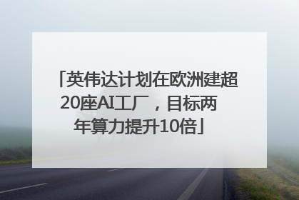 英伟达计划在欧洲建超20座AI工厂，目标两年算力提升10倍