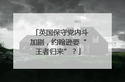 英国保守党内斗加剧，约翰逊要“王者归来”？