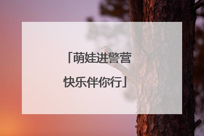萌娃进警营 快乐伴你行