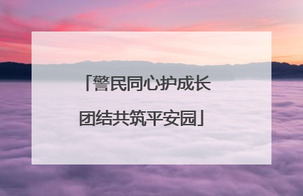 警民同心护成长 团结共筑平安园