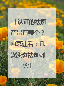 认证的祛斑产品有哪个？内幕速看：几款淡斑祛斑刺客