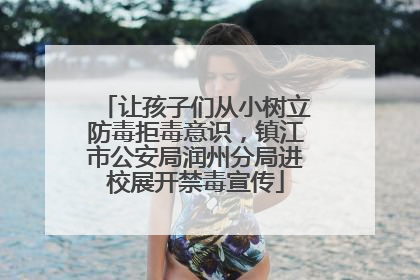让孩子们从小树立防毒拒毒意识，镇江市公安局润州分局进校展开禁毒宣传