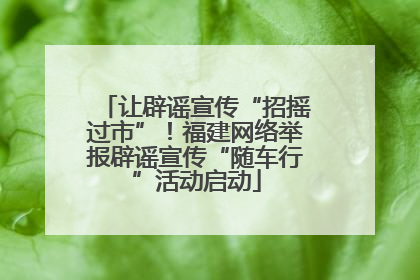 让辟谣宣传“招摇过市”！福建网络举报辟谣宣传“随车行”活动启动